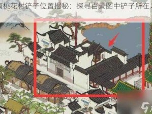 江南桃花村铲子位置揭秘：探寻百景图中铲子所在之秘径