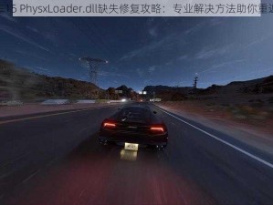 极品飞车15 PhysxLoader.dll缺失修复攻略：专业解决方法助你重返赛道梦