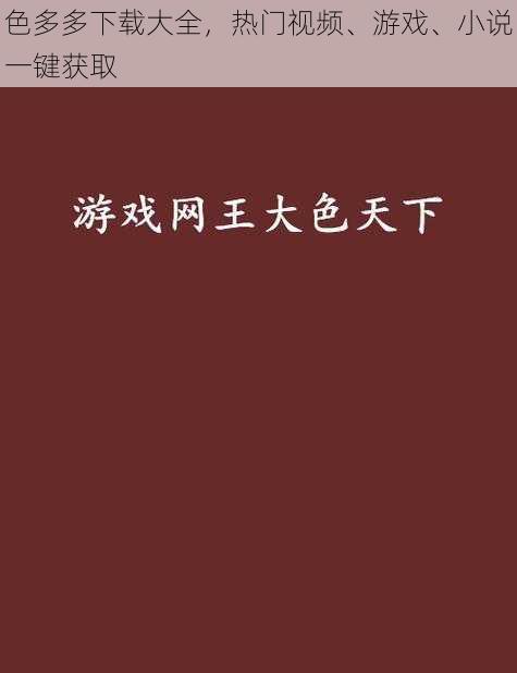 色多多下载大全，热门视频、游戏、小说一键获取