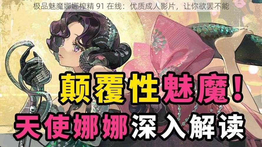 极品魅魔娜娜榨精 91 在线：优质成人影片，让你欲罢不能