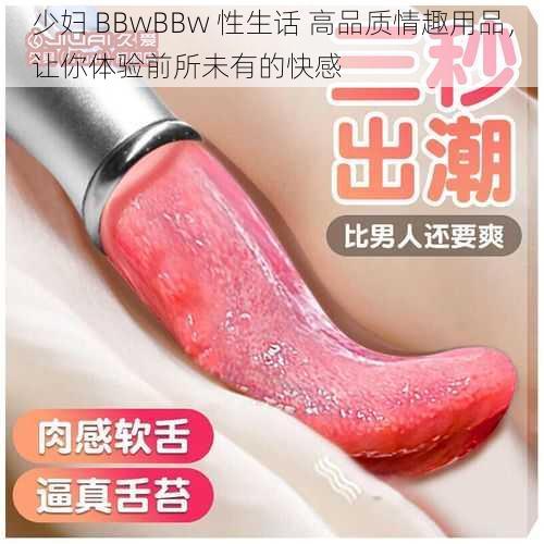 少妇 BBwBBw 性生话 高品质情趣用品，让你体验前所未有的快感