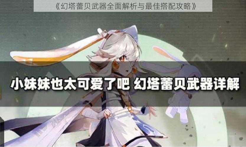 《幻塔蕾贝武器全面解析与最佳搭配攻略》