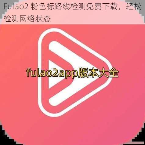 Fulao2 粉色标路线检测免费下载，轻松检测网络状态