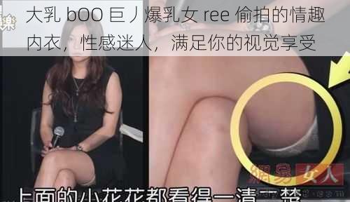 大乳 bOO 巨丿爆乳女 ree 偷拍的情趣内衣，性感迷人，满足你的视觉享受