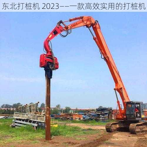 东北打桩机 2023——一款高效实用的打桩机