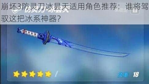 崩坏3防灵刀冰昙天适用角色推荐：谁将驾驭这把冰系神器？