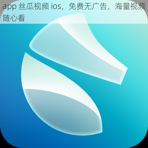 app 丝瓜视频 ios，免费无广告，海量视频随心看